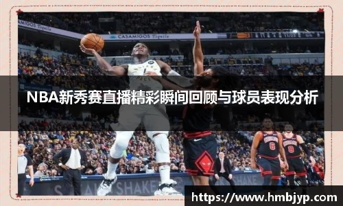 NBA新秀赛直播精彩瞬间回顾与球员表现分析