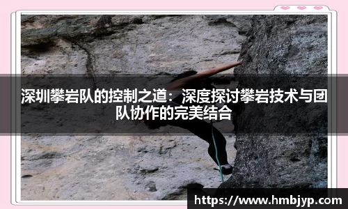 深圳攀岩队的控制之道：深度探讨攀岩技术与团队协作的完美结合