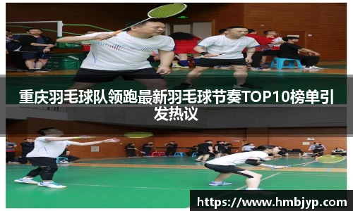 重庆羽毛球队领跑最新羽毛球节奏TOP10榜单引发热议
