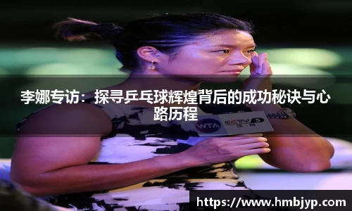 李娜专访：探寻乒乓球辉煌背后的成功秘诀与心路历程