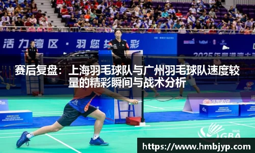 赛后复盘：上海羽毛球队与广州羽毛球队速度较量的精彩瞬间与战术分析