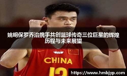 姚明保罗乔治携手共创篮球传奇三位巨星的辉煌历程与未来展望
