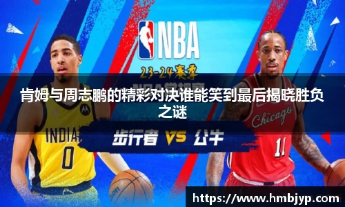 肯姆与周志鹏的精彩对决谁能笑到最后揭晓胜负之谜