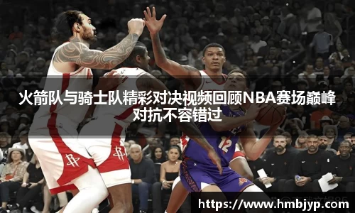 火箭队与骑士队精彩对决视频回顾NBA赛场巅峰对抗不容错过